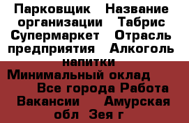 Парковщик › Название организации ­ Табрис Супермаркет › Отрасль предприятия ­ Алкоголь, напитки › Минимальный оклад ­ 17 000 - Все города Работа » Вакансии   . Амурская обл.,Зея г.